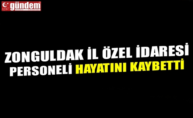 ZONGULDAK İL ÖZEL İDARESİ PERSONELİ HAYATINI KAYBETTİ