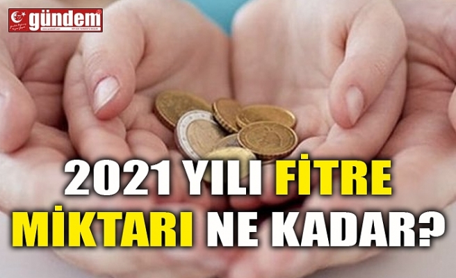 2021 YILI FİTRE MİKTARI NE KADAR?;