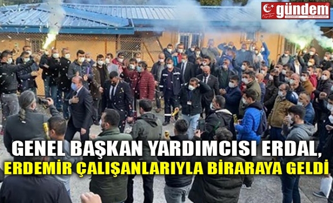 GENEL BAŞKAN YARDIMCISI ERDAL, ERDEMİR ÇALIŞANLARIYLA BİRARAYA GELDİ