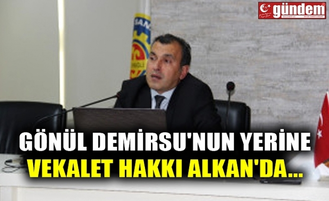 GÖNÜL DEMİRSU'NUN YERİNE VEKALET HAKKI ALKAN'DA...