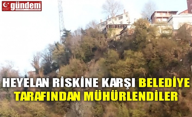 HEYELAN RİSKİNE KARŞI BELEDİYE TARAFINDAN MÜHÜRLENDİLER