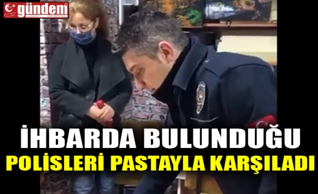 İHBARDA BULUNDUĞU POLİSLERİ PASTAYLA KARŞILADI