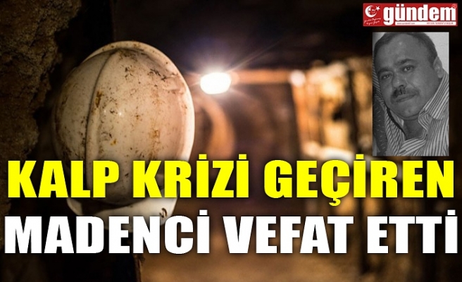 KALP KRİZİ GEÇİREN MADENCİ VEFAT ETTİ