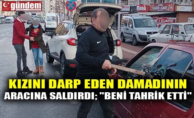 KIZINI DARP EDEN DAMADININ ARACINA SALDIRDI; "BENİ TAHRİK ETTİ"