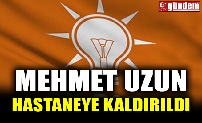 MEHMET UZUN HASTANEYE KALDIRILDI