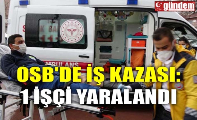 OSB'DE İŞ KAZASI: 1 İŞÇİ YARALANDI