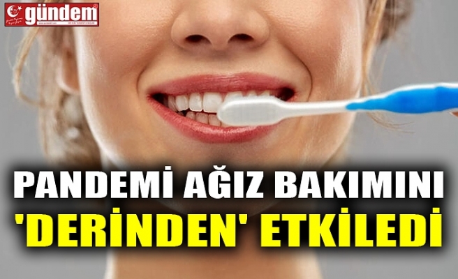 PANDEMİ AĞIZ BAKIMINI 'DERİNDEN' ETKİLEDİ