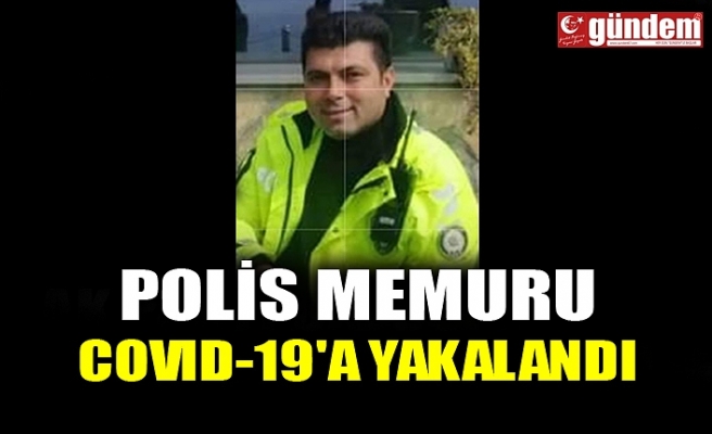 POLİS MEMURU COVID-19'A YAKALANDI