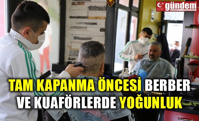 TAM KAPANMA ÖNCESİ BERBER VE KUAFÖRLERDE YOĞUNLUK