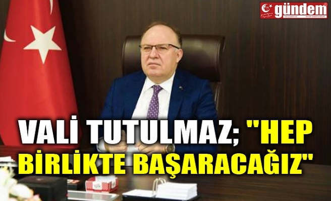 VALİ TUTULMAZ; " HEP BİRLİKTE BAŞARACAĞIZ"