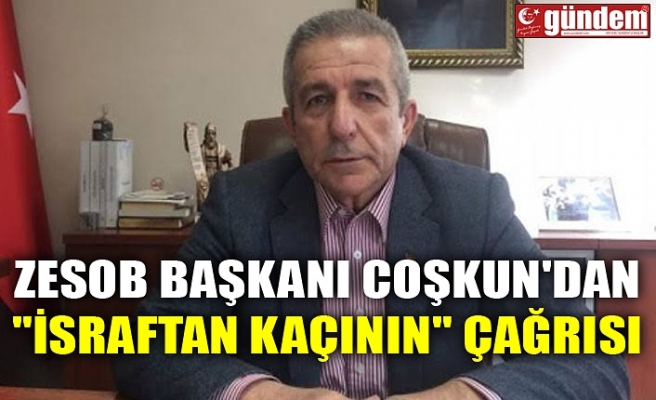 ZESOB BAŞKANI COŞKUN'DAN "İSRAFTAN KAÇININ" ÇAĞRISI