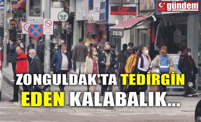 ZONGULDAK'TA TEDİRGİN EDEN KALABALIK..