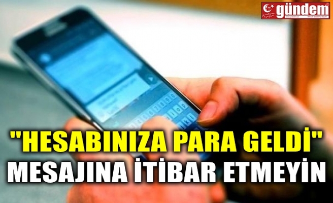 "HESABINIZA PARA GELDİ" MESAJINA İTİBAR ETMEYİN