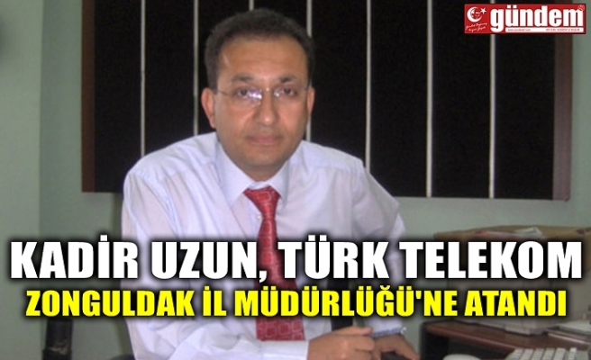 KADİR UZUN TÜRK TELEKOM ZONGULDAK İL MÜDÜRLÜĞÜ'NE ATANDI