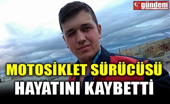 MOTOSİKLET SÜRÜCÜSÜ HAYATINI KAYBETTİ