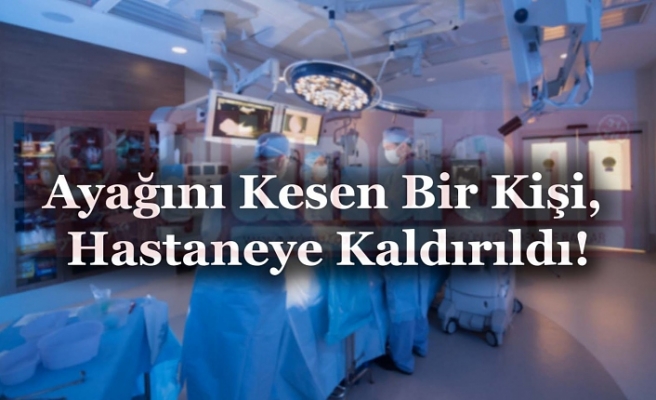 Ayağını Kesen Bir Kişi, Hastaneye Kaldırıldı!