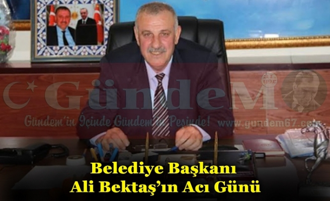 Belediye Başkanı Ali Bektaş’ın Acı Günü