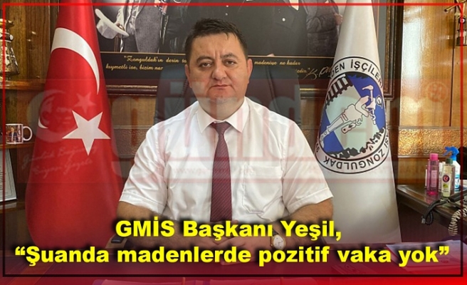 GMİS Başkanı Yeşil, “Şuanda madenlerde pozitif vaka yok”
