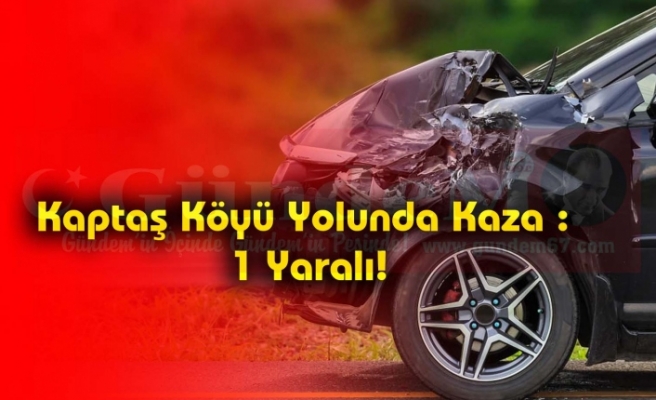 Kaptaş Köyü Yolunda Kaza : 1 Yaralı!