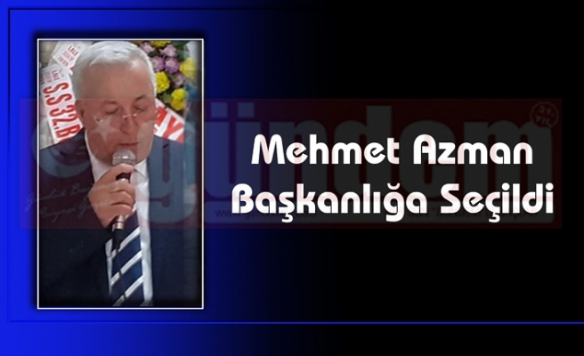 Mehmet Azman Başkanlığa Seçildi.