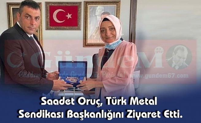 Saadet Oruç, Türk Metal Sendikası  Başkanlığını Ziyaret Etti.