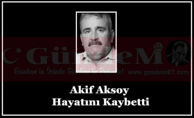 Akif Aksoy Hayatını Kaybetti