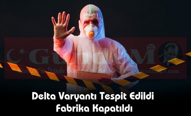 Delta Varyantı Tespit Edildi Fabrika Kapatıldı