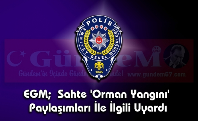 EGM;  Sahte 'Orman Yangını' Paylaşımları İle İlgili Uyardı