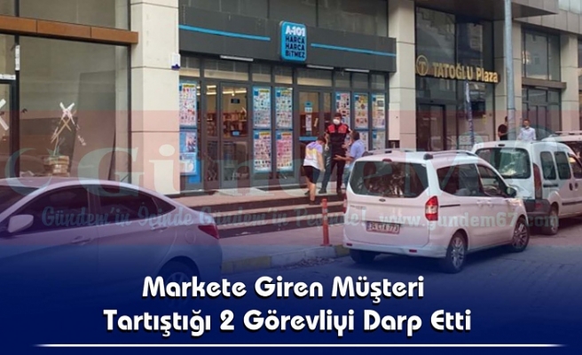 Markete Giren Müşteri Tartıştığı 2 Görevliyi Darp Etti