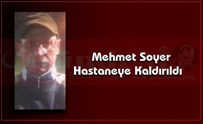 Mehmet Soyer Hastaneye Kaldırıldı