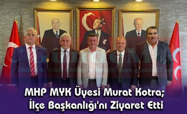 MHP MYK Üyesi Murat Kotra; İlçe Başkanlığı'nı Ziyaret Etti