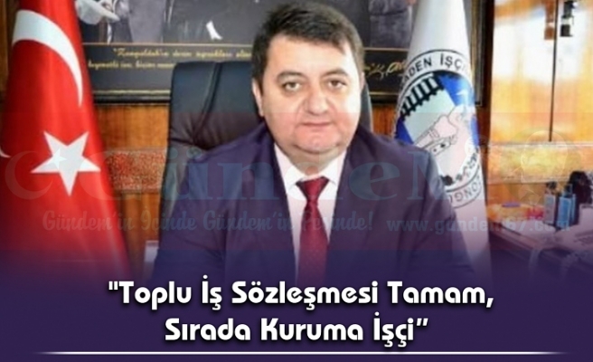 "Toplu İş Sözleşmesi Tamam,  Sırada Kuruma İşçi”