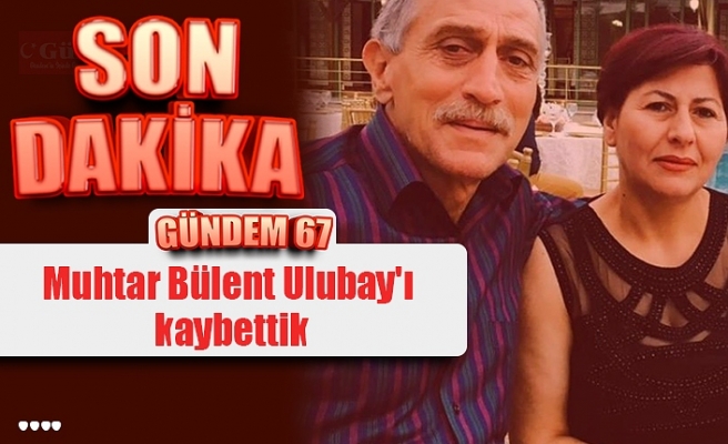 Muhtar Bülent Ulubay'ı kaybettik