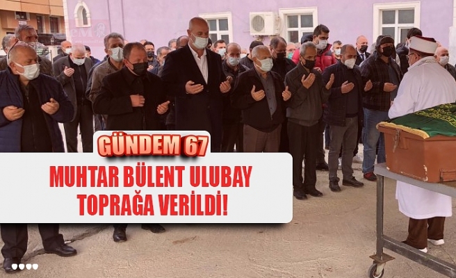 MUHTAR BÜLENT ULUBAY  TOPRAĞA VERİLDİ!