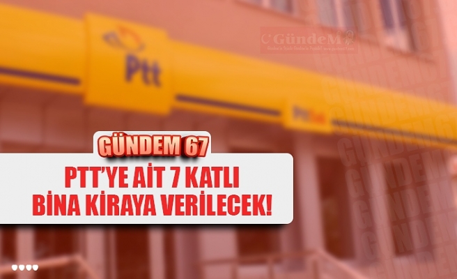 PTT'YE AİT 7 KATLI BİNA KİRAYA VERİLECEK!