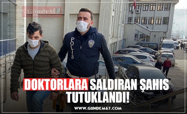 DOKTORLARA SALDIRAN ŞAHIS  TUTUKLANDI!