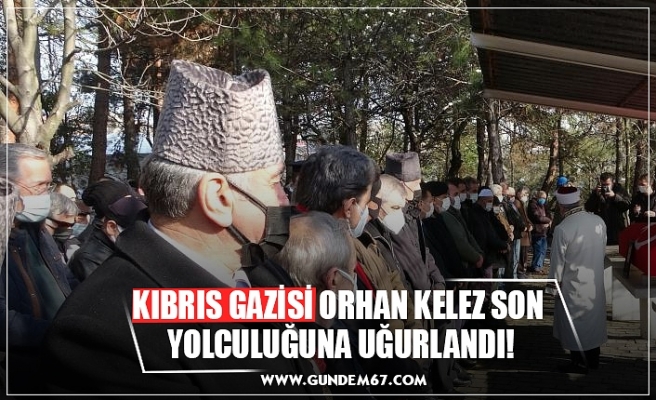 KIBRIS GAZİSİ ORHAN KELEZ SON  YOLCULUĞUNA UĞURLANDI!