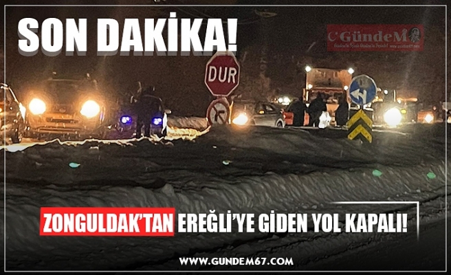 ZONGULDAK'TAN EREĞLİ'YE GİDEN YOL KAPANDI!