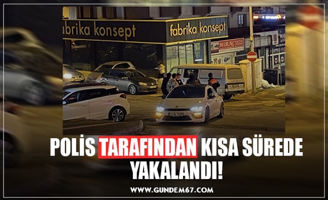POLİS TARAFINDAN KISA SÜREDE YAKALANDI!