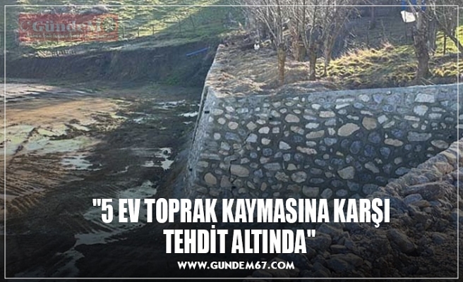 "5 EV TOPRAK KAYMASINA KARŞI  TEHDİT ALTINDA"