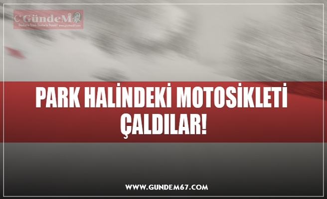 PARK HALİNDEKİ MOTOSİKLETİ  ÇALDILAR!