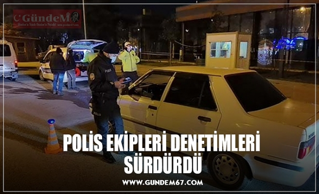 POLİS EKİPLERİ DENETİMLERİ  SÜRDÜRDÜ