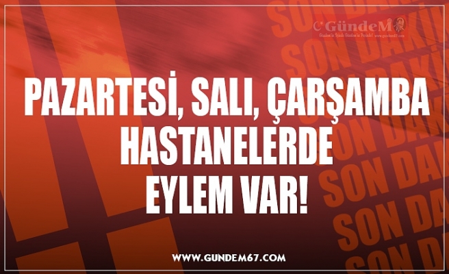 PAZARTESİ, SALI, ÇARŞAMBA HASTANELERDE EYLEM VAR!