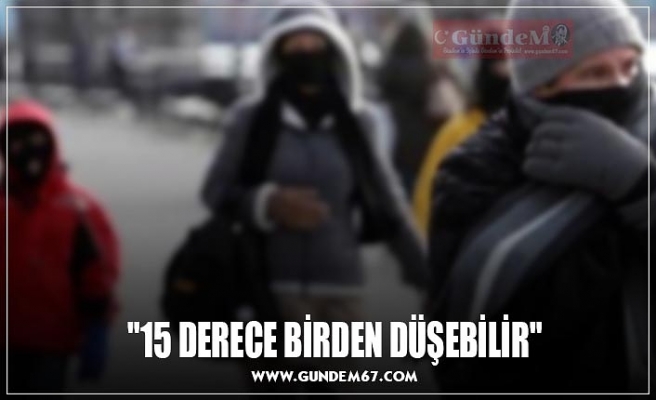 "15 DERECE BİRDEN DÜŞEBİLİR"
