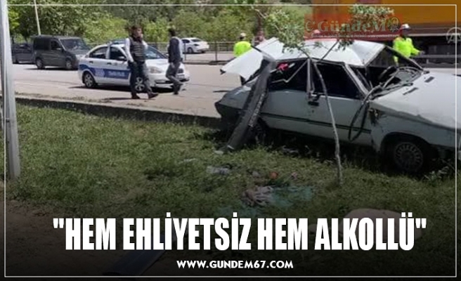 "HEM EHLİYETSİZ HEM ALKOLLÜ"