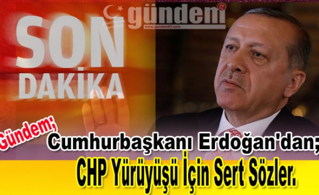 Erdoğan'dan CHP yürüyüşü için sert sözler
