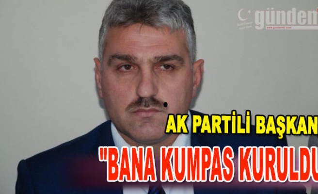 AK Partili Başkan, "Bana kumpas kuruldu