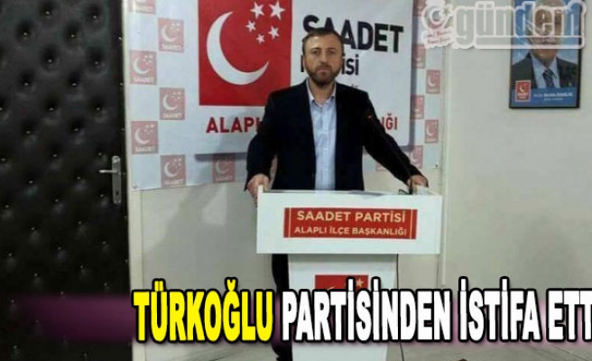 Türkoğlu partisinden istifa etti