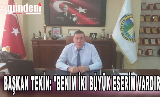 Başkan Tekin: "Benim iki büyük eserim vardır;