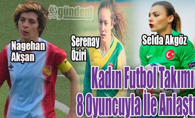 Kadın Futbol Takımı 8 oyuncuyla ile anlaştı